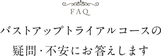 バストアップトライアルコースの疑問・不安にお答えします