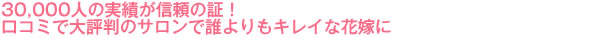 30,000人の実績が信頼の証！口コミで大評判のサロンで誰よりもキレイな花嫁に