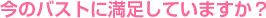今のバストに満足していますか?