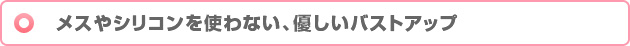 メスやシリコンを使わない、優しいバストアップ