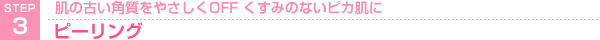 STEP3 肌の古い角質をやさしくOFF くすみのないピカ肌に ピーリング