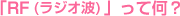 「RF(ラジオ波)」って何?